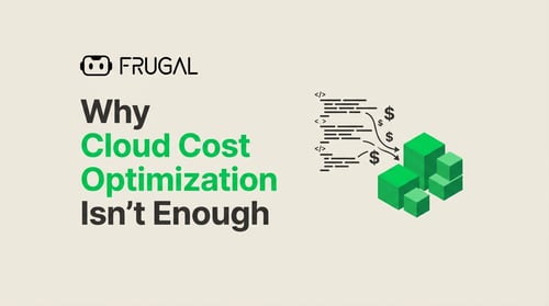 Why Cloud Cost Optimization Isn't Enough